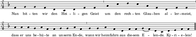 \relative c' 
{ \clef "petrucci-g"  
  \override Staff.Stem #'transparent = ##t 
  \override Staff.TimeSignature #'stencil = ##f 
  \set Score.timing = ##f 
  \override Voice.NoteHead #'style = #'baroque 
  \set suggestAccidentals = ##f 
\key f \major \tiny 
f4 g4 g4 f4 d4 c4 d4 f4 f4 \bar "'"  
a4 c4 d4 c4 a4 f4 d4 f4 f4 \bar "'"  a4 a4 
a4 g4 a4 f4 f4 g4 g4 a4 f4 \bar "'"  g4 g4 a4 
f4 d4 f4 f4 g4( f4) d4 c4 \bar "" d4 e4 f4 f4 \bar "||" } 
\addlyrics { \tiny Nun bit -- ten wir den Hei -- li -- gen Geist um den rech -- ten Glau -- ben al -- ler -- meist, dass er uns be -- hü -- te an un -- serm En -- de, wann wir heim -- fahrn aus die -- sem E -- len -- de. Ky -- ri -- e -- leis! }