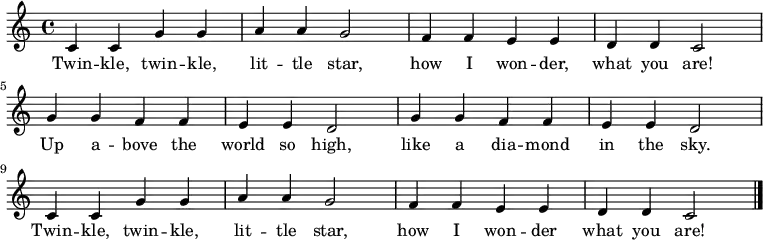 \relative c' {
    \key c \major \time 4/4
    c4 c4 g'4 g4 a4 a4 g2 |
    f4 f4 e4 e4 d4 d4 c2 \break
    g'4 g4 f4 f4 e4 e4 d2 |
    g4 g4 f4 f4 e4 e4 d2 \break
    c4 c4 g'4 g4 a4 a4 g2 | 
    f4 f4 e4 e4 d4 d4 c2 \bar "|."
   }
   \addlyrics {
     Twin -- kle, twin -- kle,
     lit -- tle star,
     how I won -- der,
     what you are!
     Up a -- bove the world so high,
     like a dia -- mond in the sky.
     Twin -- kle, twin -- kle,
     lit -- tle star,
     how I won -- der
     what you are!
   }