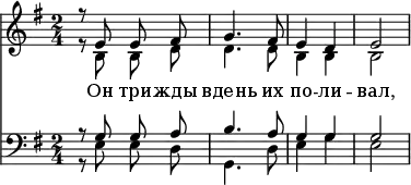 <<
\new Staff <<
   \time 2/4
   \key e \minor
   \relative c'
      \new Voice = "sopranos" {
      \autoBeamOff
        \voiceOne
        r8 e8 e8 fis8 | g4. fis8 | e4 d4 | e2
      }
     \new Voice = "altos" {
        \autoBeamOff
        \voiceTwo
        r8 b8 b8 d'8 | d'4. d'8 | b4 b4 | b2
      }
\addlyrics {
  Он три -- жды вдень их по -- ли -- вал,
}
>>
\new Staff <<
   \clef "bass"
   \time 2/4
   \key e \minor
   \relative c
      \new Voice = "tenors" {
      \autoBeamOff
        \voiceOne
        r8 g'8 g8 a8 | b4. a8 | g4 g4 | g2
      }
     \new Voice = "basses" {
        \autoBeamOff
        \voiceTwo
        r8 e8 e8 d8 | g,4. d8 | e4 g4 | e2
      }
  >>
>>
\layout { indent = #0 }