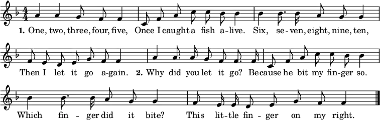 \header { tagline = ##f }
\layout { indent = 0
  \context { \Score \remove "Bar_number_engraver" } }
global = { \key f \major \numericTimeSignature \time 4/4 \autoBeamOff }
sopranoVoice = \relative c'' { \global
  a4 a g8 f f4 | c8 f a c c bes bes4 |
  bes bes8. bes16 a8 g g4 | f8 e d e g f f4 |
  a a8. a16 g8 f f8. f16 | c8 f a c c bes bes4 |
  bes bes8. bes16 a8 g g4 | f8 e16 e d8 e g f f4 \bar "|."
}
verseOne = \lyricmode { \set stanza = \markup \bold "1."
  One, two, three, four, five,
  Once I caught a fish a -- live.
  Six, se -- ven, eight, nine, ten,
  Then I let it go a -- gain. 
}
verseTwo = \lyricmode { \set stanza = \markup \bold "   2."
  Why did you let it go?
  Be -- cause he bit my fin -- ger so.
  Which fin -- ger did it bite?
  This lit -- tle fin -- ger on my right.
}
\score {
  \new Staff \with { midiInstrument = "vibraphone" }
  { \sopranoVoice }
  \addlyrics { \verseOne \verseTwo }
  \layout { }
  \midi { \tempo 4=100 }
}