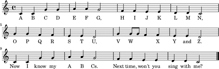 \relative c' {
    \key c \major \time 4/4
    c4 c4 g'4 g4 \bar "|" a4 a4 g2 \bar "|"
    f4 f4 e4 e4 \bar "|" d4 d4 c2 \bar "|" \break
    g'4 g4 f4 f4 \bar "|" e4 e4 d2 \bar "|"
    g4 g8 g8 f4 f4 \bar "|" e4 e4 d2 \bar "|" \break
    c4 c4 g'4 g4 \bar "|" a4 a4 g2 \bar "|"
    f4 f4 e4 e4 \bar "|" d4 d4 c2 \bar "|."
   }
   \addlyrics {
     A B C D E F G,
     H I J K L M N,
     O P Q R S T U,
     V W     X Y and Z.
     Now I know my A B Cs.
     Next time, won't you sing with me?
   }
