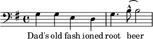 {\clef bass \key g \major
g g e d g4. b8  (-^ b2)}
\addlyrics {Dad's old fash ioned root beer
}